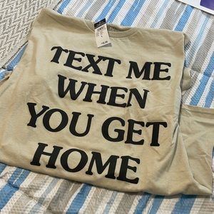 “Text me when you get home” tee shirt!